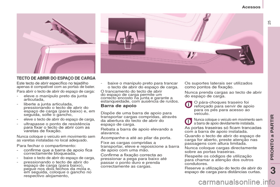 Peugeot Partner 2017  Manual do proprietário (in Portuguese) 25
Acessos
Partner-2-Vu_pt_Chap03_Pret-a-partir_ed02-2016
TECTO DE ABRIR  DO   ESPAÇO   DE   CARGA
Barra de apoio
Dispõe de uma barra de apoio para 
transportar cargas compridas, através 
da abertu