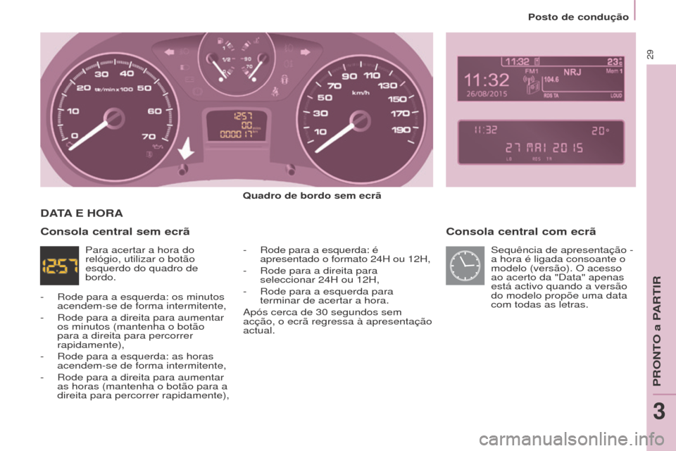 Peugeot Partner 2017  Manual do proprietário (in Portuguese) 29
Partner-2-Vu_pt_Chap03_Pret-a-partir_ed02-2016
Posto de condução
Consola central com ecrã
quadro de bordo sem ecrã
-
 Rode para a esquerda: é
  
apresentado o formato 24H ou 12H,
-
 
Rode para