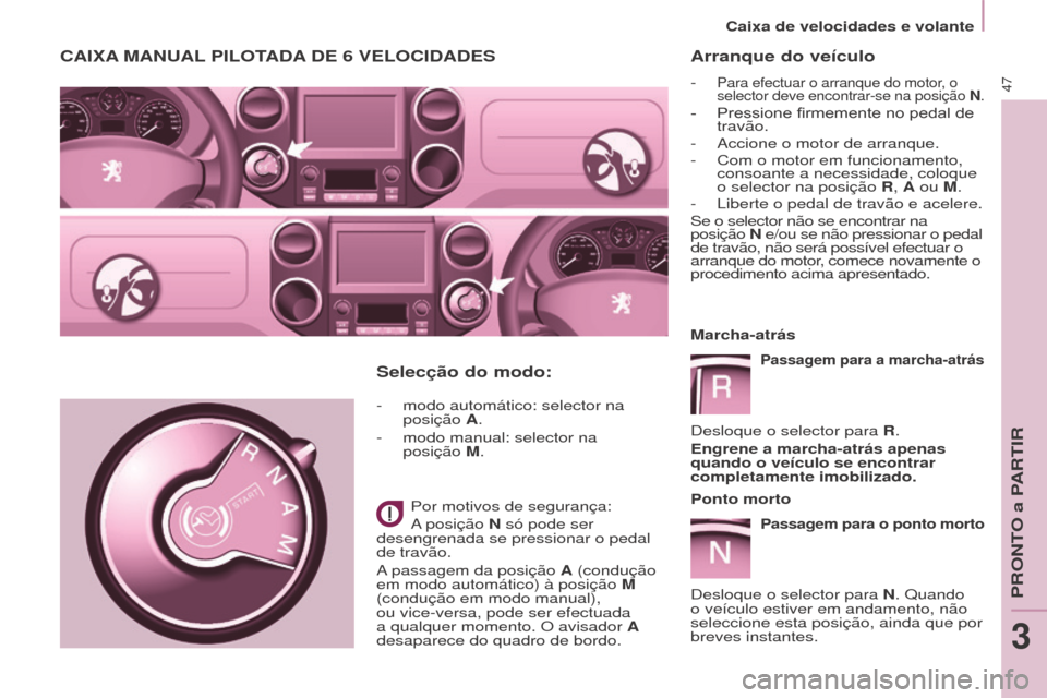 Peugeot Partner 2017  Manual do proprietário (in Portuguese) 47
Partner-2-Vu_pt_Chap03_Pret-a-partir_ed02-2016
Arranque do veículo
- Para efectuar o arranque do motor, o 
selector deve encontrar-se na posição N.
-	 Pressione	firmemente	no	pedal	de	travão.
-