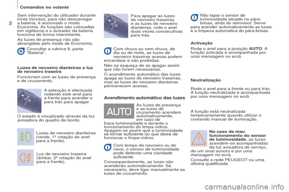 Peugeot Partner 2017  Manual do proprietário (in Portuguese) 56
Partner-2-Vu_pt_Chap04_Ergonomie_ed02-2016
No caso de mau 
funcionamento do sensor 
de luminosidade, as luzes 
acendem-se acompanhadas 
da luz avisadora de serviço, 
de um sinal sonoro e por uma 

