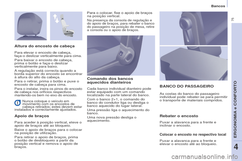 Peugeot Partner 2017  Manual do proprietário (in Portuguese) 75
Partner-2-Vu_pt_Chap04_Ergonomie_ed02-2016
Bancos
Nunca coloque o veículo em 
movimento com os encostos de 
cabeça retirados; estes devem estar 
instalados e correctamente ajustados.
Apoio de bra