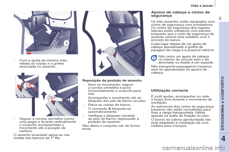 Peugeot Partner 2017  Manual do proprietário (in Portuguese) 83
Partner-2-Vu_pt_Chap04_Ergonomie_ed02-2016
Reposição da posição de assento
- 
Num só movimento: segure 
a correia vermelha e puxe 
horizontalmente o conjunto para 
trás.
 Acompanhe o moviment