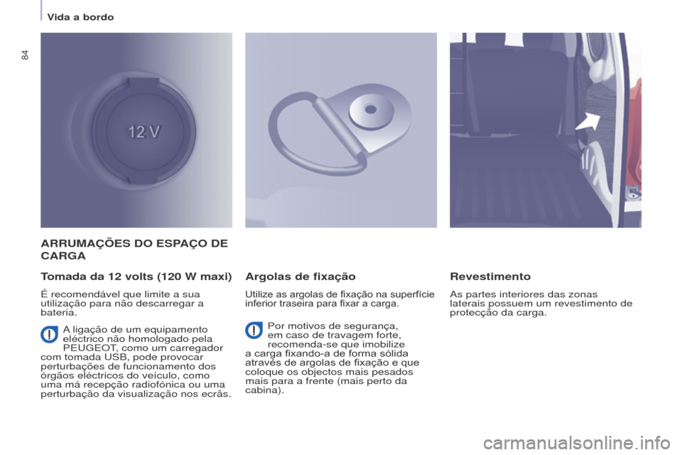 Peugeot Partner 2017  Manual do proprietário (in Portuguese) 84
Partner-2-Vu_pt_Chap04_Ergonomie_ed02-2016
ARRUMAÇÕES DO ESPAÇO DE 
CARGA
T
omada da 12   volts (120   W maxi)
É recomendável que limite a sua 
utilização para não descarregar a 
bateria.
A