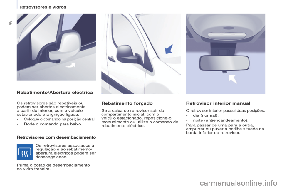 Peugeot Partner 2017  Manual do proprietário (in Portuguese) 88
Partner-2-Vu_pt_Chap04_Ergonomie_ed02-2016
Rebatimento/Abertura eléctrica
Retrovisores com desembaciamento
Os retrovisores são rebatíveis ou 
podem ser abertos electricamente 
a partir do interi
