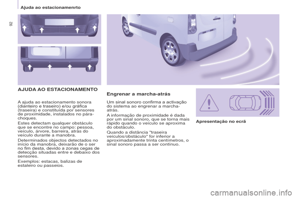 Peugeot Partner 2017  Manual do proprietário (in Portuguese) 92
Partner-2-Vu_pt_Chap05_Securite_ed02-2016
A ajuda ao estacionamento sonora 
(dianteiro	 e 	 traseiro) 	 e/ou 	 gráfica 	
(traseira) e constituída por sensores 
de proximidade, instalados no pára