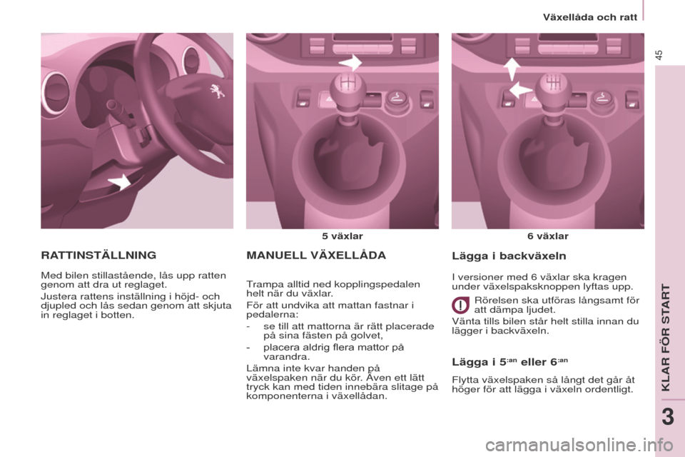 Peugeot Partner 2017  Ägarmanual (in Swedish) 45
Partner-2-Vu_sv_Chap03_Pret-a-partir_ed02-2016
MANuELL VÄ x ELL å DA
5 växlar
6   växlar
trampa alltid ned kopplingspedalen 
helt när du växlar

.
För att undvika att mattan fastnar i 
pedal