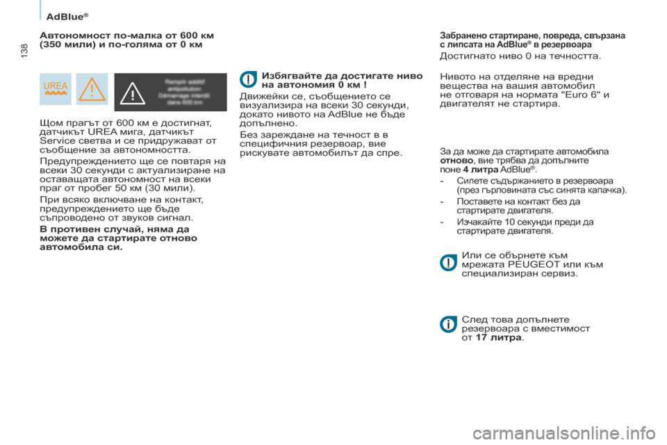 Peugeot Partner 2017  Ръководство за експлоатация (in Bulgarian) 138
Partner-2-VU_bg_Chap07_Verification_ed02-2016
AdBlue®
Щом прагът от 600 км е достигнат, 
датчикът UREA мига, датчикът 
Service светва и се пр