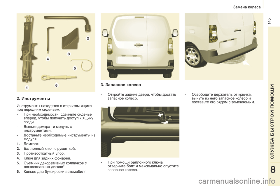 Peugeot Partner 2017  Инструкция по эксплуатации (in Russian) 145
Partner-2-Vu_ru_Chap08_Aide-rapide_ed02-2016
2. Инструменты
Инструменты находятся в открытом ящике 
под передним сиденьем.
- 
При