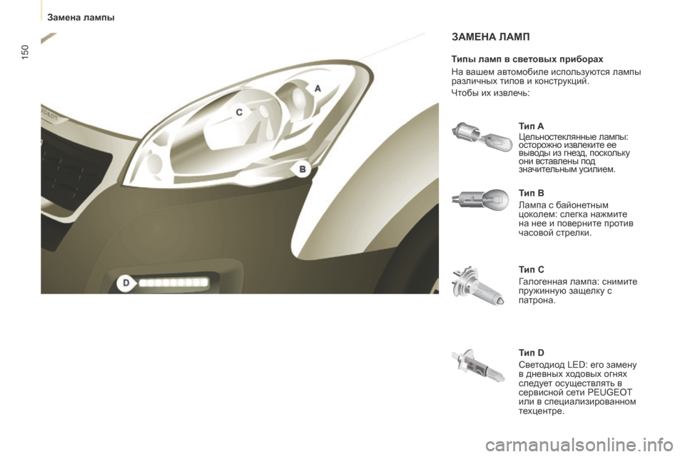 Peugeot Partner 2017  Инструкция по эксплуатации (in Russian) 150
Partner-2-Vu_ru_Chap08_Aide-rapide_ed02-2016
ЗАМЕНА ЛАМП
Тип B
Лампа с байонетным 
цоколем: слегка нажмите 
на нее и поверните пр