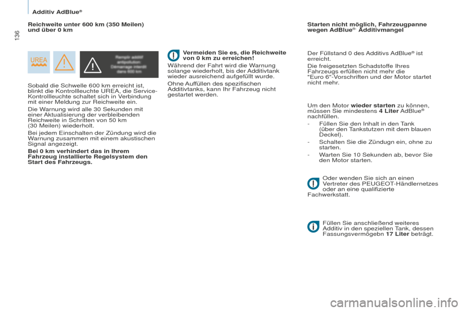 Peugeot Partner 2016  Betriebsanleitung (in German) 136
Partner-2-Vu_de_Chap07_Verification_ed02-2015
Sobald die Schwelle 600 km erreicht ist, 
blinkt die Kontrollleuchte UREA, die Service-
Kontrollleuchte schaltet sich in Verbindung 
mit einer Meldung