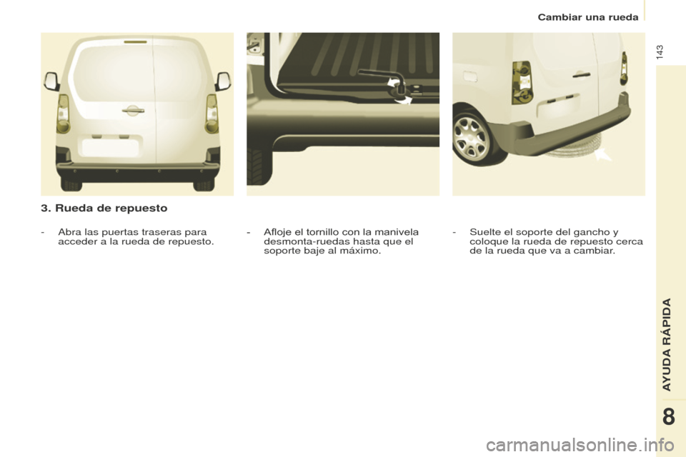 Peugeot Partner 2016  Manual del propietario (in Spanish) 143
Cambiar una rueda
Partner-2-Vu_es_Chap08_Aide-rapide_ed02-2015
3. Rueda de repuesto
- Suelte el soporte del gancho y 
coloque la rueda de repuesto cerca 
de la rueda que va a cambiar.
- Afloje el 