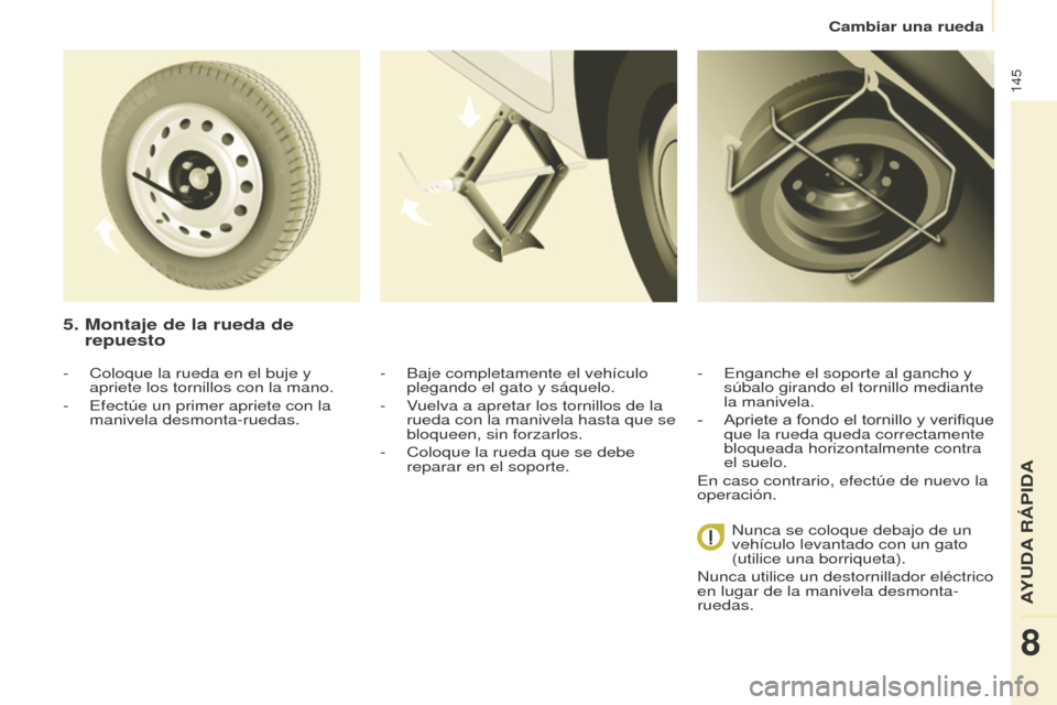 Peugeot Partner 2016  Manual del propietario (in Spanish) 145
Cambiar una rueda
Partner-2-Vu_es_Chap08_Aide-rapide_ed02-2015
5.  Montaje de la rueda de 
repuesto
- Baje completamente el vehículo 
plegando el gato y sáquelo.
-
 Vuelva a apretar los tornillo
