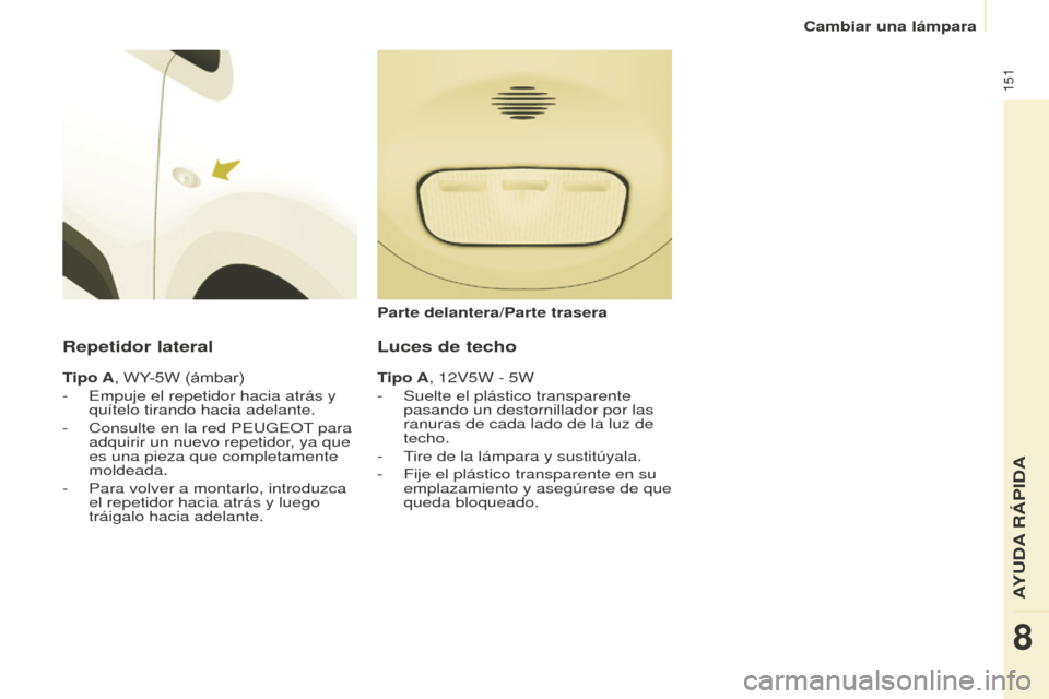 Peugeot Partner 2016  Manual del propietario (in Spanish) 151
Cambiar una lámpara
Partner-2-Vu_es_Chap08_Aide-rapide_ed02-2015
Repetidor lateral
Tipo A, WY-5W (ámbar)
-
 Empuje el repetidor hacia atrás y 
quítelo tirando hacia adelante.
-
 Consulte en la