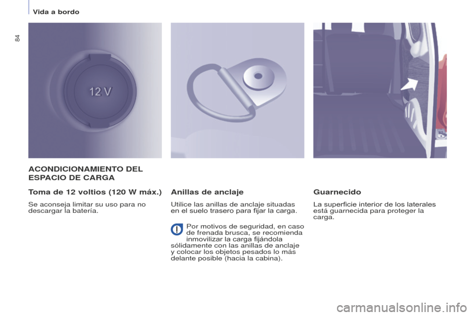 Peugeot Partner 2016  Manual del propietario (in Spanish) 84
Partner-2-Vu_es_Chap04_Ergonomie_ed02-2015
ACONDICIONAMIENTO DEL 
ESPACIO DE CARGA
Toma de 
12
 voltios (120 W máx.)
Se aconseja limitar su uso para no 
descargar la batería.
Anillas de anclaje
U