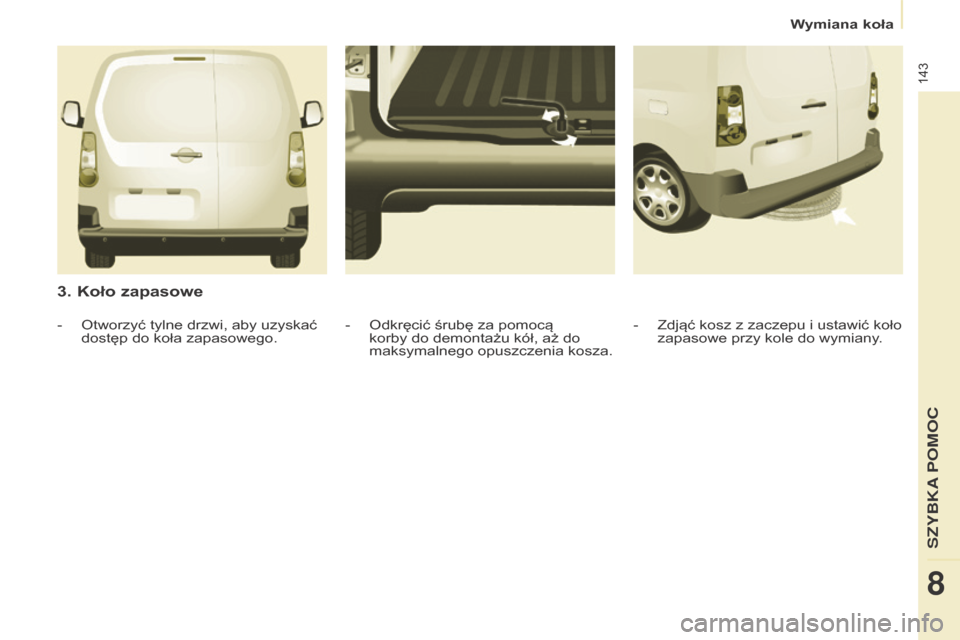 Peugeot Partner 2016  Instrukcja Obsługi (in Polish) 143
Partner-2-Vu_pl_Chap08_Aide-rapide_ed02-2015
3. Koło zapasowe
- Zdjąć kosz z zaczepu i ustawić koło 
zapasowe przy kole do wymiany .
- Odkręcić śrubę za pomocą 
korby do demontażu kół