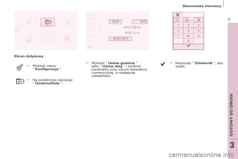 Peugeot Partner 2016  Instrukcja Obsługi (in Polish) 31
Stanowisko kierowcy
Partner-2-Vu_pl_Chap03_Pret-a-partir_ed02-2015
Ekran dotykowyF
 Wybrać menu 
  
" Konfiguracja ".
F
 Na podstronie nacisnąć  
" godzina/Data

 ".F
 Wybrać " ustaw godzinę

