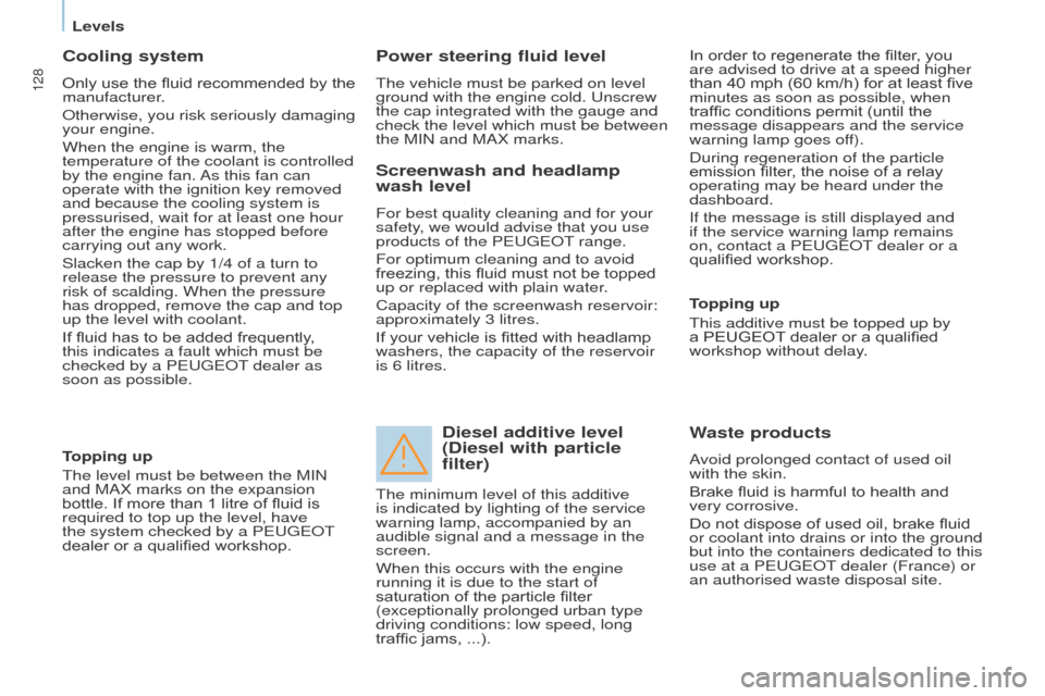 Peugeot Partner 2015  Owners Manual - RHD (UK, Australia) 128
Partner-2-VU_en_Chap07_Verification_ed01-2015
Cooling system
Only use the fluid recommended by the 
manufacturer.
Otherwise, you risk seriously damaging 
your engine.
When the engine is warm, the 
