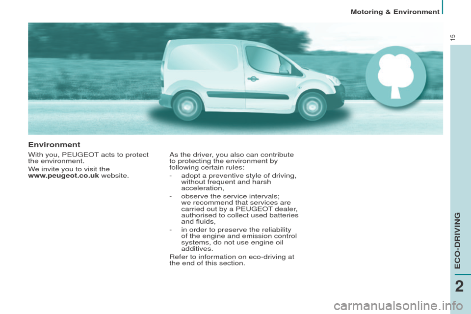 Peugeot Partner 2015  Owners Manual - RHD (UK, Australia) 15
Environment
With you, PEUGEOT acts to protect 
the environment.
We invite you to visit the  
www.peugeot.co.uk website.As the driver, you also can contribute 
to protecting the environment by 
foll