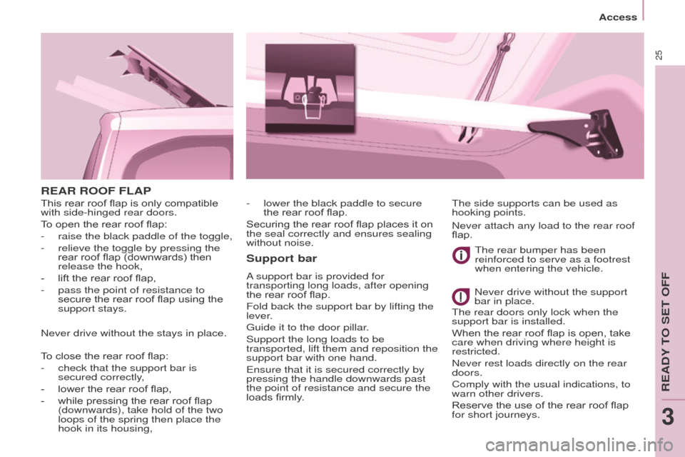 Peugeot Partner 2015  Owners Manual - RHD (UK, Australia) 25
Partner-2-VU_en_Chap03_Pret-a-partir_ed01-2015
REAR ROOF FLAP
Support bar
A support bar is provided for 
transporting long loads, after opening 
the rear roof flap.
Fold back the support bar by lif