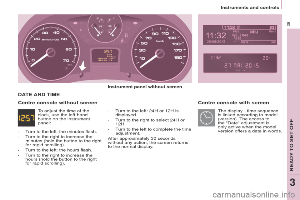 Peugeot Partner 2015  Owners Manual - RHD (UK, Australia) 29
Partner-2-VU_en_Chap03_Pret-a-partir_ed01-2015
Centre console with screen
Instrument panel without screen-  
T
 urn to the left: 24H or 12H is 
displayed.
-
 
T
 urn to the right to select 24H or 
