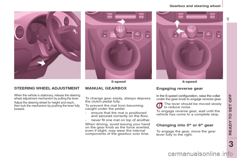 Peugeot Partner 2015  Owners Manual - RHD (UK, Australia) 45
Partner-2-VU_en_Chap03_Pret-a-partir_ed01-2015
MANUAL GEARBO x
5-speed
6-speed
To change gear easily, always depress 
the clutch pedal fully.
To prevent the mat from becoming 
caught under the peda