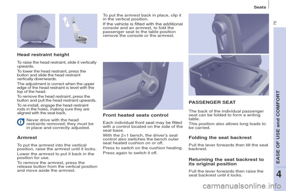 Peugeot Partner 2015  Owners Manual - RHD (UK, Australia) 75
Partner-2-VU_en_Chap04_Ergonomie_ed01-2015
Never drive with the head 
restraints removed; they must be 
in place and correctly adjusted.
ArmrestFront heated seats control
Each individual front seat