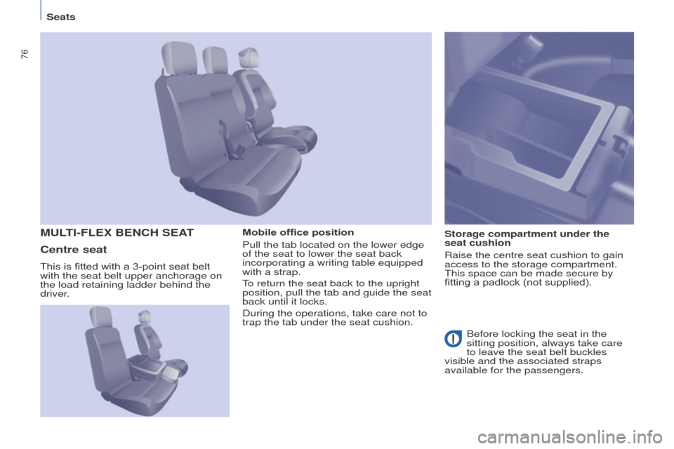 Peugeot Partner 2015  Owners Manual - RHD (UK, Australia) 76
Partner-2-VU_en_Chap04_Ergonomie_ed01-2015
Mobile office position
Pull the tab located on the lower edge 
of the seat to lower the seat back 
incorporating a writing table equipped 
with a strap.
T