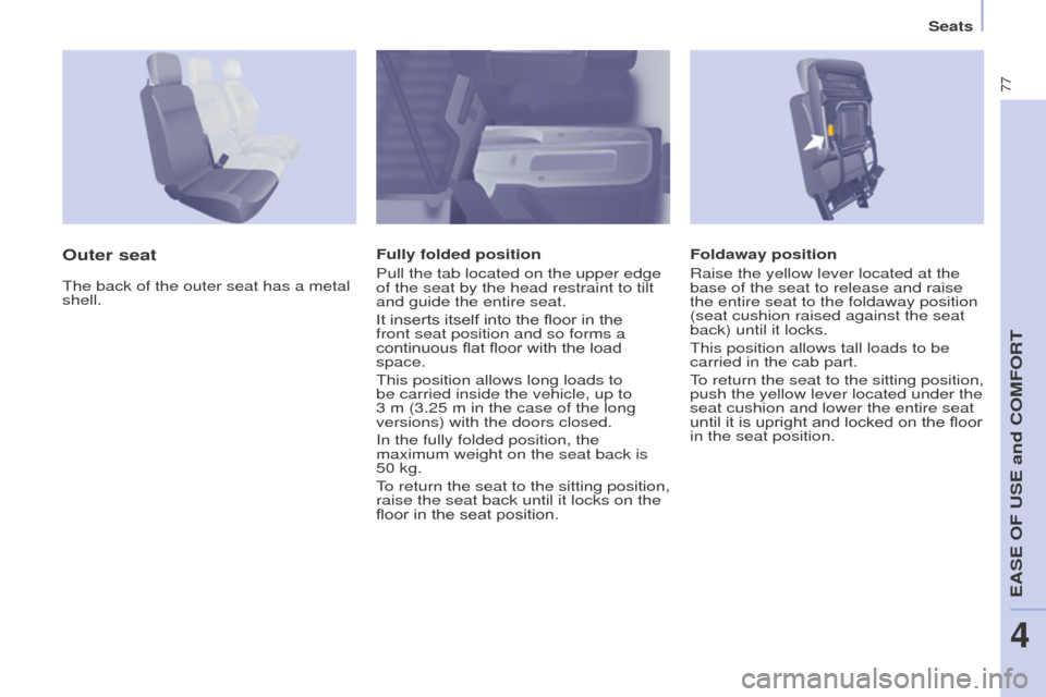 Peugeot Partner 2015  Owners Manual - RHD (UK, Australia) 77
Partner-2-VU_en_Chap04_Ergonomie_ed01-2015
Foldaway position
Raise the yellow lever located at the 
base of the seat to release and raise 
the entire seat to the foldaway position 
(seat cushion ra