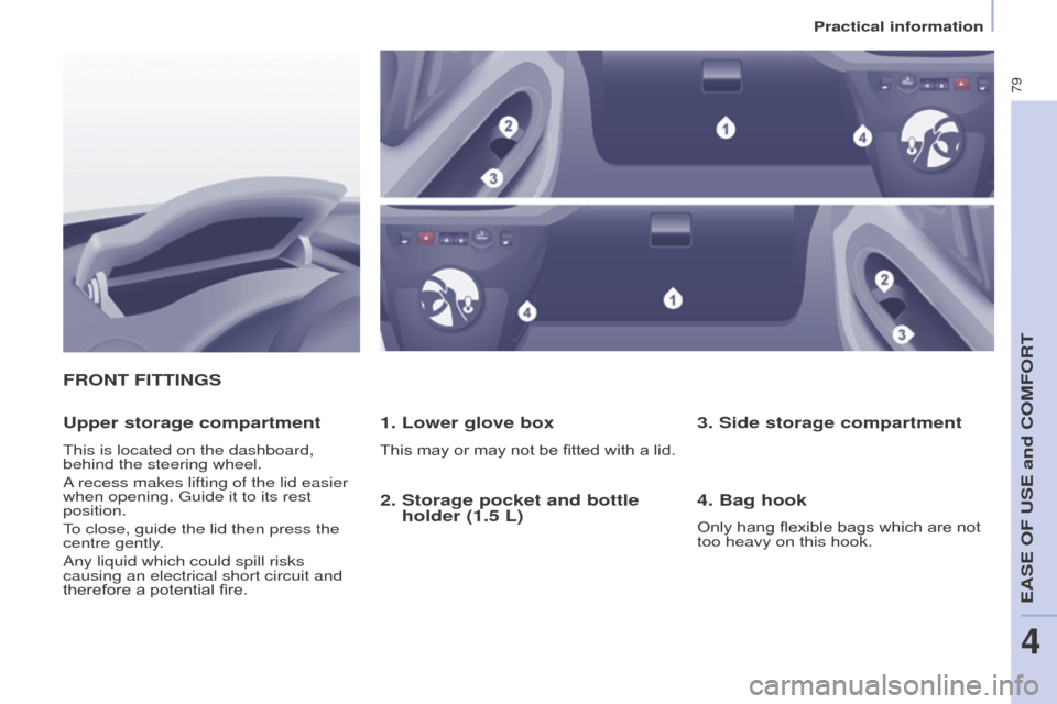 Peugeot Partner 2015  Owners Manual - RHD (UK, Australia) 79
Partner-2-VU_en_Chap04_Ergonomie_ed01-2015
FRONT FITTINGS
1. Lower glove box
This may or may not be fitted with a lid.
Upper storage compartment
This is located on the dashboard, 
behind the steeri