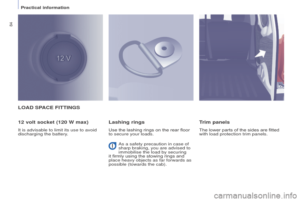 Peugeot Partner 2015  Owners Manual - RHD (UK, Australia) 84
Partner-2-VU_en_Chap04_Ergonomie_ed01-2015
LOAD SPACE FITTINGS
12 volt socket (120 W max)
It is advisable to limit its use to avoid 
discharging the battery.
Lashing rings
Use the lashing rings on 