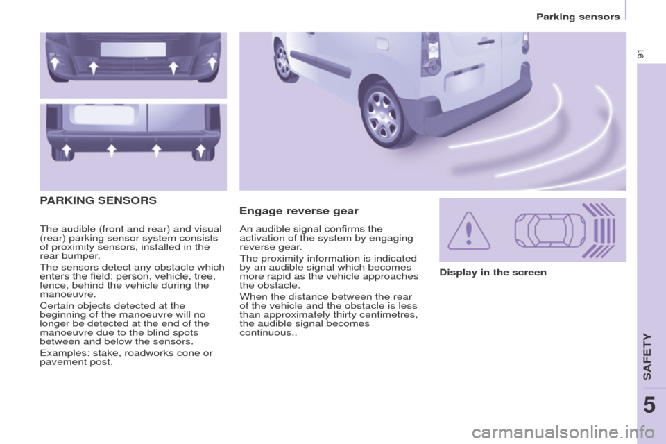 Peugeot Partner 2015  Owners Manual - RHD (UK, Australia) 91
Partner-2-VU_en_Chap05_Securite_ed01-2015
The audible (front and rear) and visual 
(rear) parking sensor system consists 
of proximity sensors, installed in the 
rear bumper.
The sensors detect any