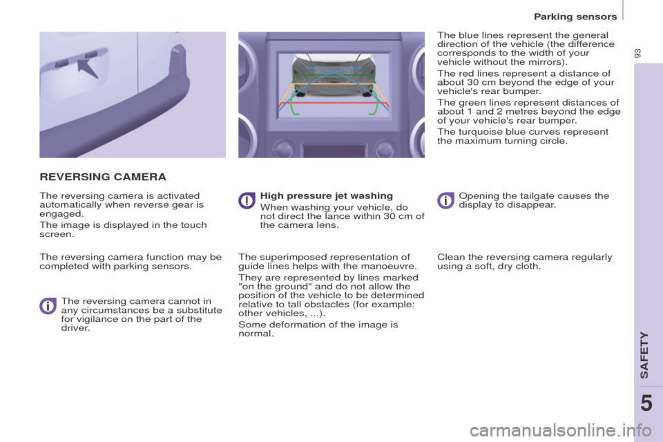 Peugeot Partner 2015  Owners Manual - RHD (UK, Australia) 93
Partner-2-VU_en_Chap05_Securite_ed01-2015
REVERSING CAMERA
The reversing camera is activated 
automatically when reverse gear is 
engaged.
The image is displayed in the touch 
screen.
The reversing