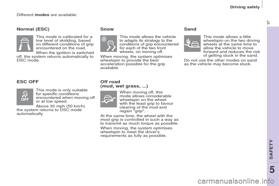 Peugeot Partner 2015  Owners Manual - RHD (UK, Australia) 97
Partner-2-VU_en_Chap05_Securite_ed01-2015
Different modes are available:
Normal (ESC)
ESC OFFSnow
This mode allows the vehicle 
to adapts its strategy to the 
conditions of grip encountered 
for ea