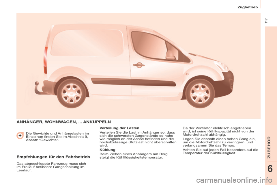 Peugeot Partner 2015  Betriebsanleitung (in German)  11 7
Partner-2-VU_de_Chap06_Accessoire_ed01-2015
Die Gewichte und Anhängelasten im 
Einzelnen finden Sie im Abschnitt 9, 
Absatz "Gewichte".
ANHäNGER, WOHNWAGEN, ... ANKUPPELN
Verteilung der Lasten