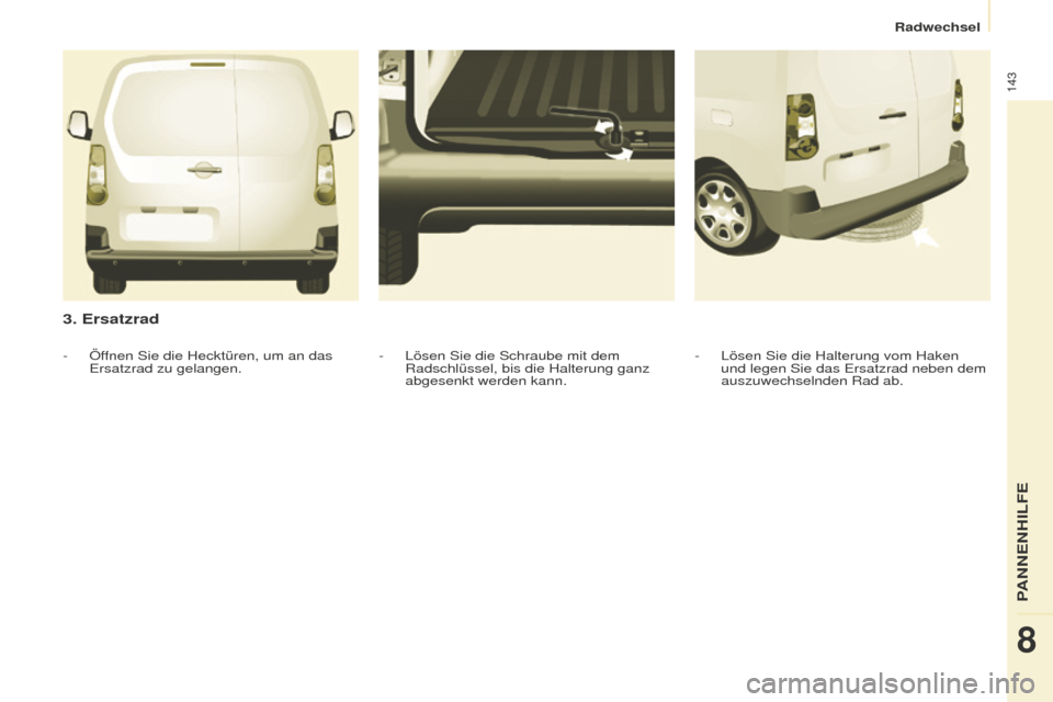 Peugeot Partner 2015  Betriebsanleitung (in German) 143
Partner-2-VU_de_Chap08_Aide-rapide_ed01-2015
3. Ersatzrad
- Lösen Sie die Halterung vom Haken 
und legen Sie das Ersatzrad neben dem 
auszuwechselnden Rad ab.
-
 Lösen Sie die Schraube mit dem 
