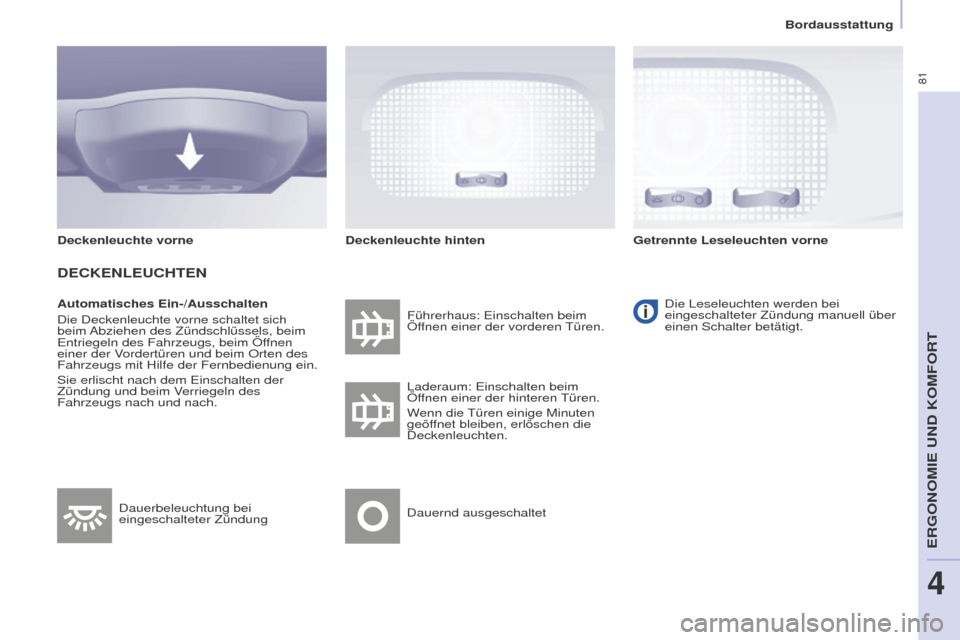 Peugeot Partner 2015  Betriebsanleitung (in German) 81
Partner-2-VU_de_Chap04_Ergonomie_ed01-2015
Automatisches Ein-/Ausschalten
Die Deckenleuchte vorne schaltet sich 
beim Abziehen des Zündschlüssels, beim 
Entriegeln des Fahrzeugs, beim Öffnen 
ei