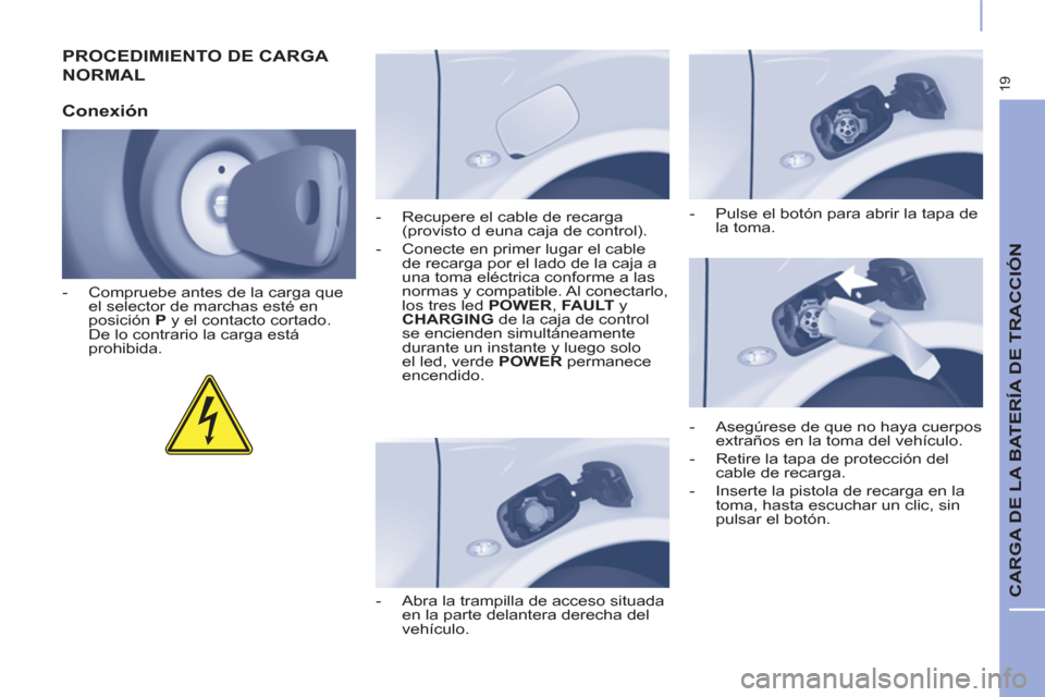 Peugeot Partner 2015  Manual del propietario (in Spanish) 19
  CARGA DE LA BATERÍA DE TRACCIÓN 
 
PROCEDIMIENTO DE CARGA 
NORMAL 
   
Conexión 
 
 
 
-   Compruebe antes de la carga que 
el selector de marchas esté en 
posición  P 
 y el contacto cortad