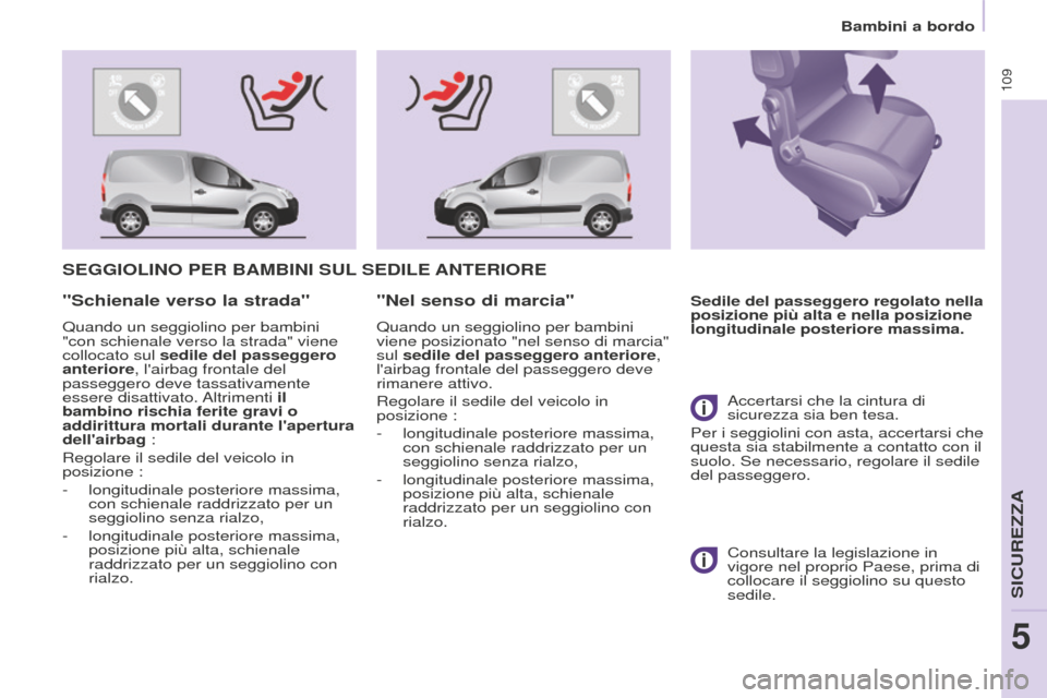 Peugeot Partner 2015  Manuale del proprietario (in Italian) 109
Partner-2-VU_it_Chap05_Securite_ed01-2015
SEGGIOLINO PER BAMBINI SUL SEDILE  ANTERIORE
Sedile del passeggero regolato nella 
posizione più alta e nella posizione 
longitudinale posteriore massima