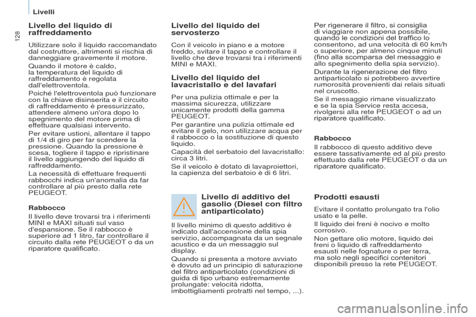Peugeot Partner 2015  Manuale del proprietario (in Italian) 128
Partner-2-VU_it_Chap07_Verification_ed01-2015
Livello del liquido di 
raffreddamento
Utilizzare solo il liquido raccomandato 
dal costruttore, altrimenti si rischia di 
danneggiare gravemente il m