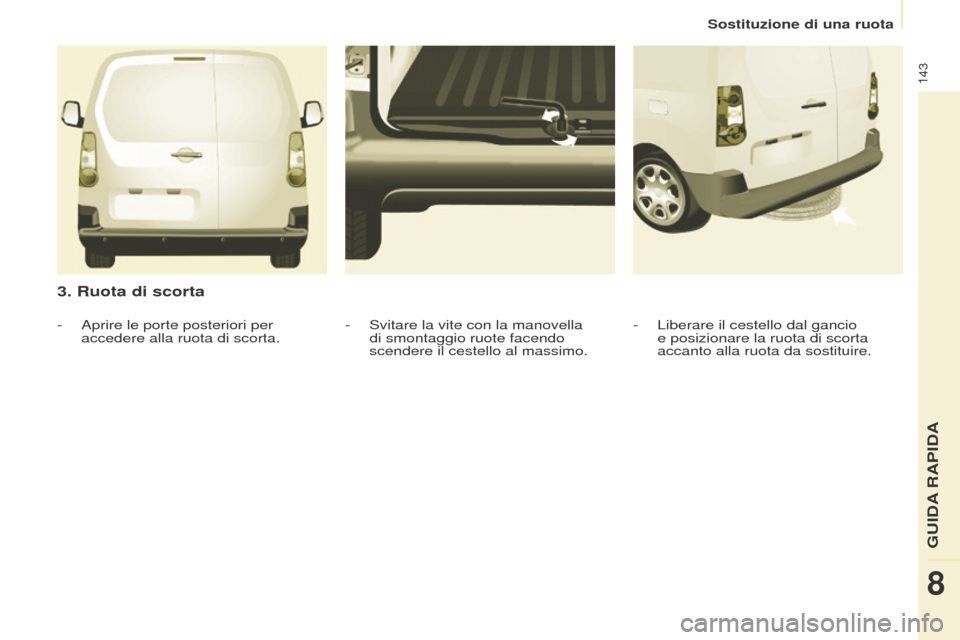 Peugeot Partner 2015  Manuale del proprietario (in Italian) 143
Partner-2-VU_it_Chap08_Aide-rapide_ed01-2015
3. Ruota di scorta
- Liberare il cestello dal gancio 
e posizionare la ruota di scorta 
accanto alla ruota da sostituire.
-
 Svitare la vite con la man