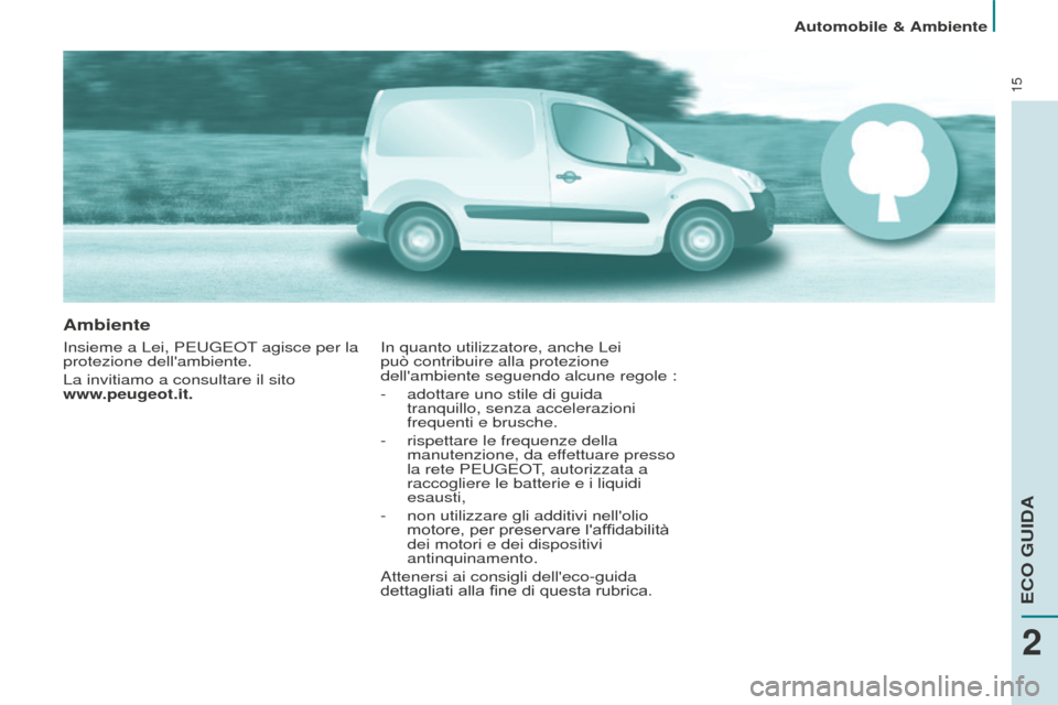 Peugeot Partner 2015  Manuale del proprietario (in Italian) 15
Ambiente
Insieme a Lei, PEUGEOT agisce per la 
protezione dellambiente.
La invitiamo a consultare il sito  
www.peugeot.it.In quanto utilizzatore, anche Lei 
può contribuire alla protezione 
dell