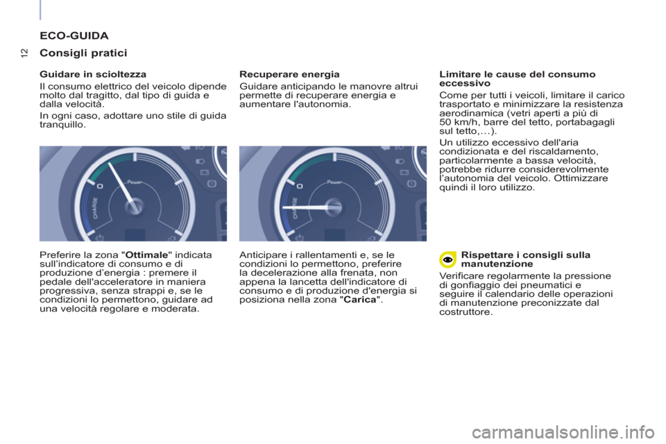Peugeot Partner 2015 Manuale del proprietario (in Italian) 12
ECO-GUIDA
Consigli pratici
Guidare in scioltezza
Il consumo elettrico del veicolo dipende
molto dal tragitto, dal tipo di guida e
dalla velocità.
In ogni caso, adottare uno sti Peugeot Partner 2015 Manuale del proprietario (in Italian) 12
ECO-GUIDA
Consigli pratici
Guidare in scioltezza
Il consumo elettrico del veicolo dipende
molto dal tragitto, dal tipo di guida e
dalla velocità.
In ogni caso, adottare uno sti