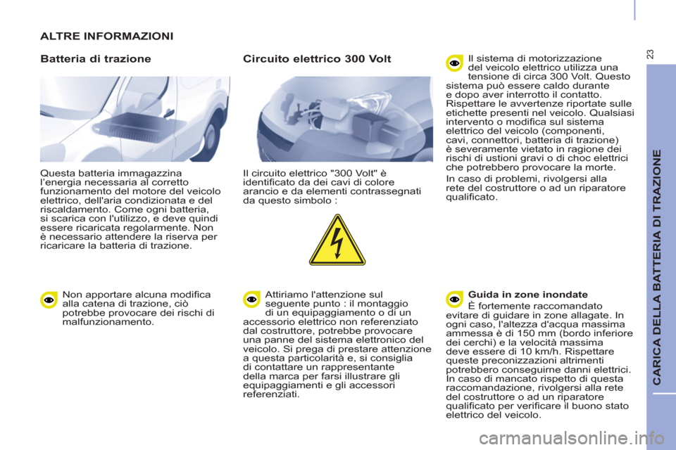Peugeot Partner 2015 Manuale del proprietario (in Italian) 23
CARICA DELLA BATTERIA DI TRAZIONE
ALTRE INFORMAZIONI
Batteria di trazione
Questa batteria immagazzina
l’energia necessaria al corretto
funzionamento del motore del veicolo
elettri Peugeot Partner 2015 Manuale del proprietario (in Italian) 23
CARICA DELLA BATTERIA DI TRAZIONE
ALTRE INFORMAZIONI
Batteria di trazione
Questa batteria immagazzina
l’energia necessaria al corretto
funzionamento del motore del veicolo
elettri