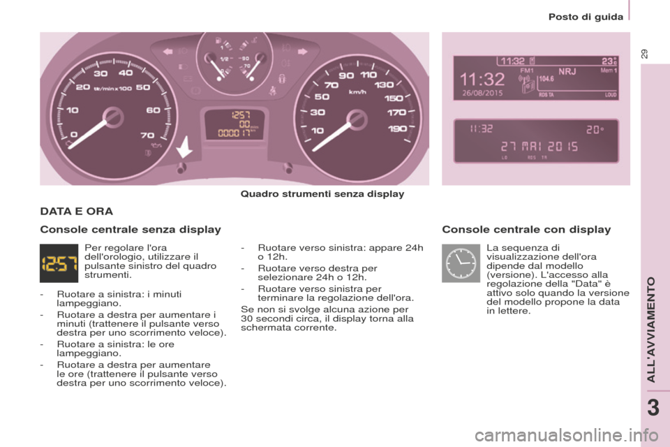 Peugeot Partner 2015 Manuale del proprietario (in Italian) 29
Partner-2-VU_it_Chap03_Pret-a-partir_ed01-2015
Console centrale con display
Quadro strumenti senza display-
Ruotare verso sinistra: appare 24h
o 12h.
-
Ruotare verso destra per
selezionare 2 Peugeot Partner 2015 Manuale del proprietario (in Italian) 29
Partner-2-VU_it_Chap03_Pret-a-partir_ed01-2015
Console centrale con display
Quadro strumenti senza display-
Ruotare verso sinistra: appare 24h
o 12h.
-
Ruotare verso destra per
selezionare 2