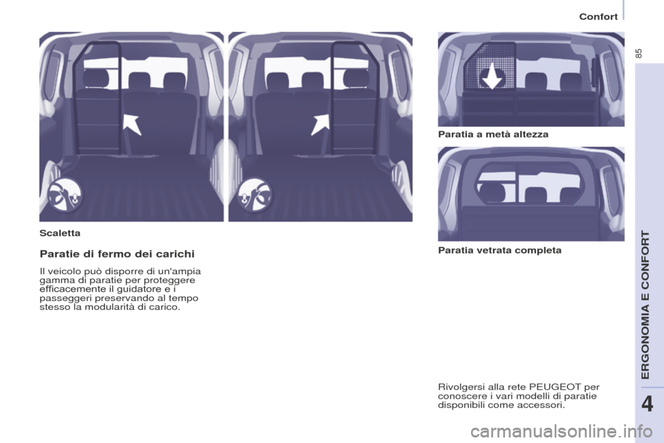 Peugeot Partner 2015  Manuale del proprietario (in Italian) 85
Partner-2-VU_it_Chap04_Ergonomie_ed01-2015
ScalettaParatia a metà altezza
Paratie di fermo dei carichi
Il veicolo può disporre di unampia 
gamma di paratie per proteggere 
efficacemente il guida