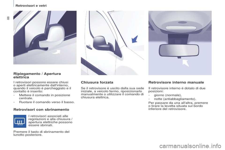 Peugeot Partner 2015  Manuale del proprietario (in Italian) 88
Partner-2-VU_it_Chap04_Ergonomie_ed01-2015
Ripiegamento / Apertura 
elettrica
Retrovisori con sbrinamento
I retrovisori possono essere chiusi 
o aperti elettricamente dallinterno, 
quando il veico