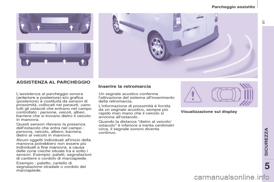 Peugeot Partner 2015 Manuale del proprietario (in Italian) 91
Partner-2-VU_it_Chap05_Securite_ed01-2015
Lassistenza al parcheggio sonora
(anteriore e posteriore) e/o grafica
(posteriore) è costituita da sensori di
prossimità, collocati nei paraurti. uan Peugeot Partner 2015 Manuale del proprietario (in Italian) 91
Partner-2-VU_it_Chap05_Securite_ed01-2015
Lassistenza al parcheggio sonora
(anteriore e posteriore) e/o grafica
(posteriore) è costituita da sensori di
prossimità, collocati nei paraurti. uan
