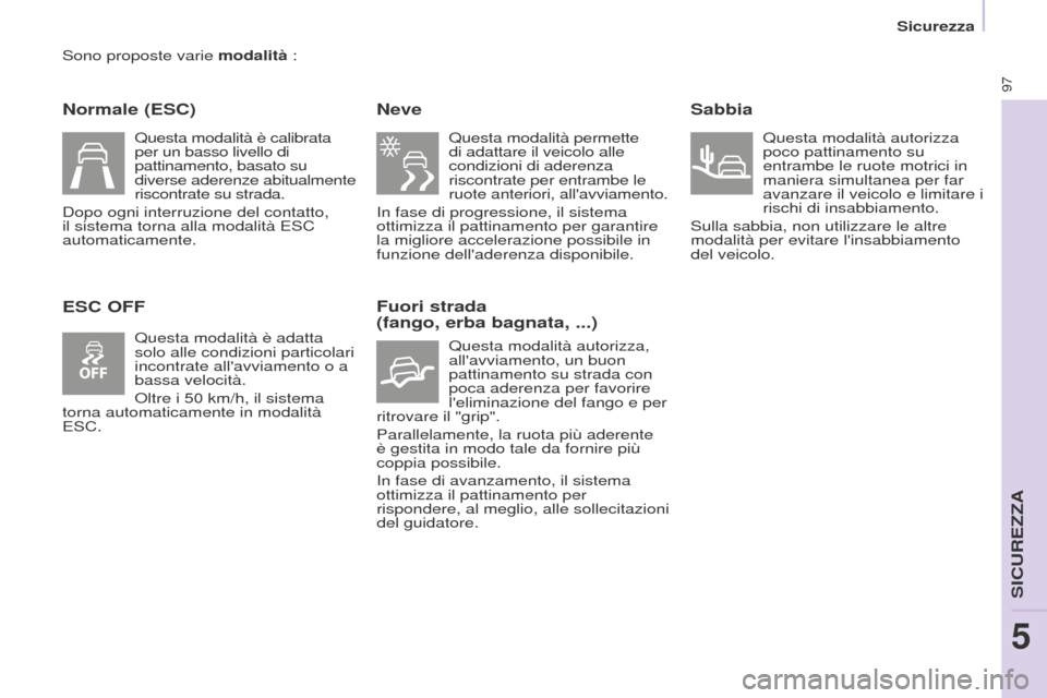 Peugeot Partner 2015 Manuale del proprietario (in Italian) 97
Partner-2-VU_it_Chap05_Securite_ed01-2015
Sono proposte varie modalità :
Normale (ESC)
ESC OFFNeve
Questa modalità permette
di adattare il veicolo alle
condizioni di aderenza
riscontrate per e Peugeot Partner 2015 Manuale del proprietario (in Italian) 97
Partner-2-VU_it_Chap05_Securite_ed01-2015
Sono proposte varie modalità :
Normale (ESC)
ESC OFFNeve
Questa modalità permette
di adattare il veicolo alle
condizioni di aderenza
riscontrate per e