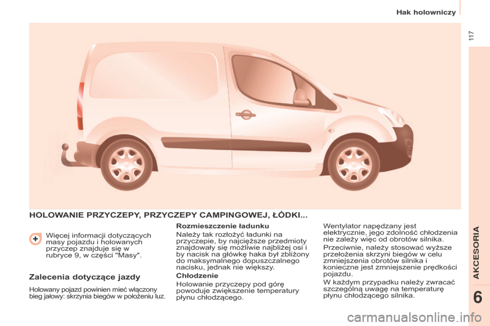 Peugeot Partner 2015  Instrukcja Obsługi (in Polish)  117
Partner-2-VU_pl_Chap06_Accessoire_ed01-2015
Więcej informacji dotyczących 
masy pojazdu i holowanych 
przyczep znajduje się w  
rubryce 9, w części "Masy".
hOLOWANIE PRZYCZEPY, PRZYCZEPY  CA