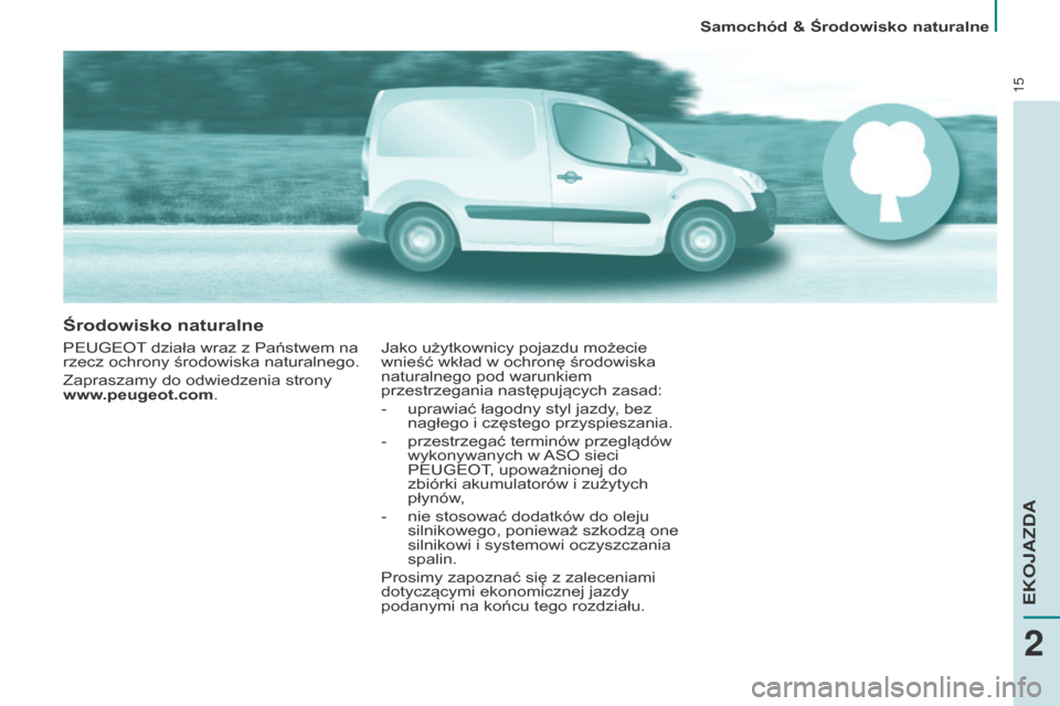 Peugeot Partner 2015  Instrukcja Obsługi (in Polish) 15
Środowisko naturalne
PEUGEOT działa wraz z Państwem na 
rzecz ochrony środowiska naturalnego.
Zapraszamy do odwiedzenia strony 
www.peugeot.com.Jako użytkownicy pojazdu możecie 
wnieść wkł